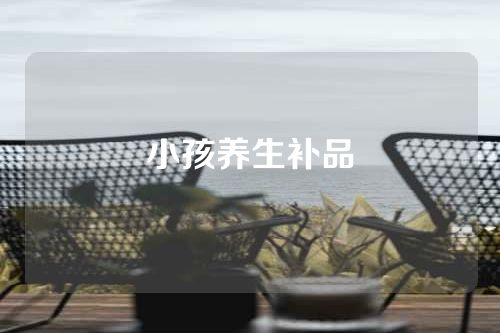 小孩养生补品
