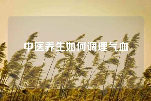 中医养生如何调理气血