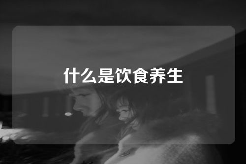 什么是饮食养生