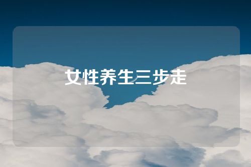 女性养生三步走