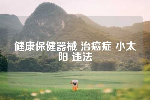健康保健器械 治癌症 小太阳 违法