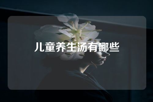 儿童养生汤有哪些