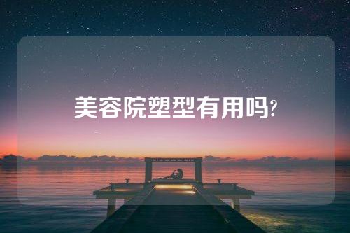 美容院塑型有用吗?