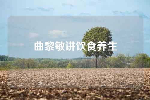 曲黎敏讲饮食养生
