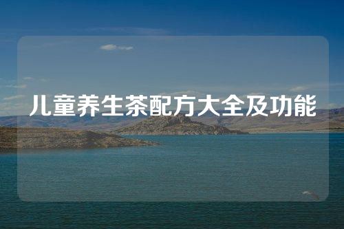 儿童养生茶配方大全及功能