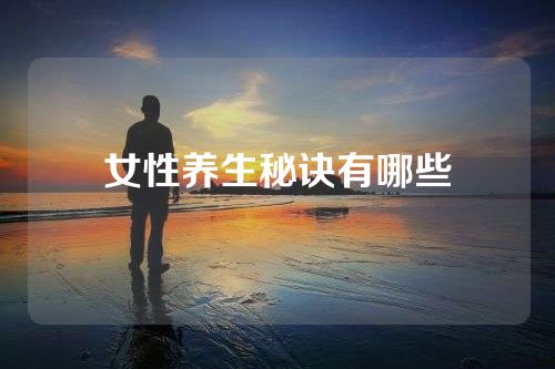 女性养生秘诀有哪些