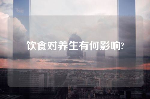 饮食对养生有何影响?