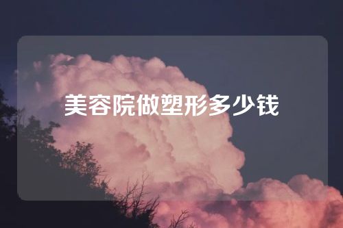 美容院做塑形多少钱