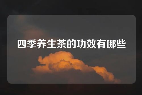 四季养生茶的功效有哪些