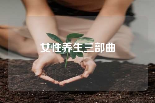 女性养生三部曲