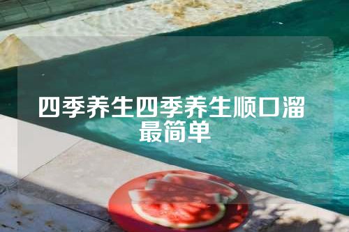 四季养生四季养生顺口溜 最简单