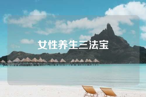 女性养生三法宝
