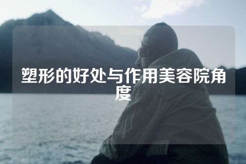 塑形的好处与作用美容院角度