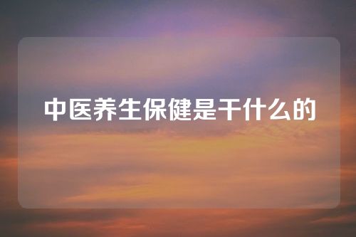 中医养生保健是干什么的