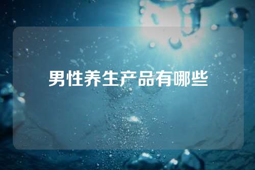 男性养生产品有哪些