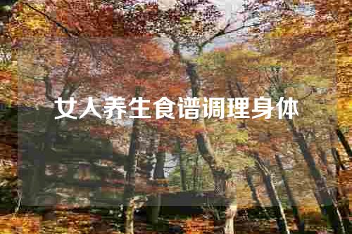 女人养生食谱调理身体