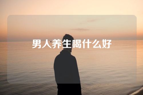 男人养生喝什么好