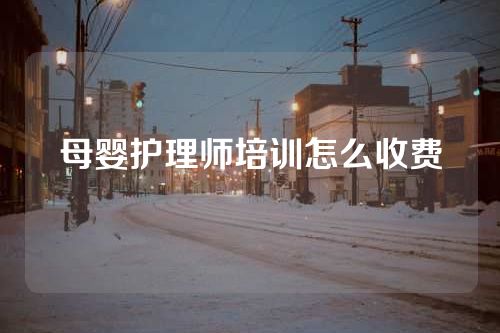 母婴护理师培训怎么收费