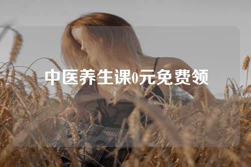 中医养生课0元免费领