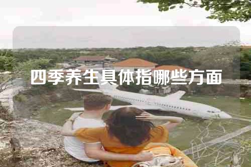 四季养生具体指哪些方面