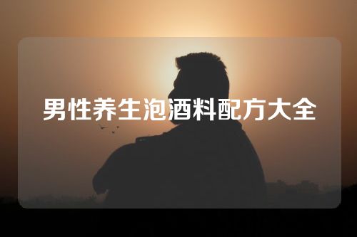 男性养生泡酒料配方大全