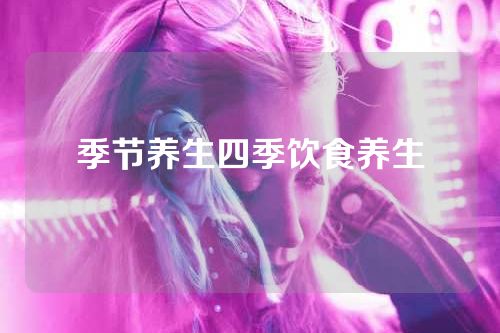 季节养生四季饮食养生