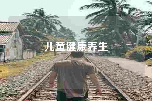 儿童健康养生