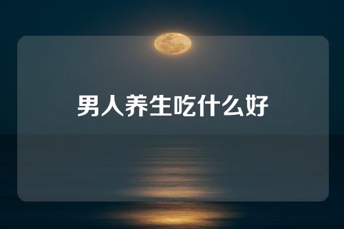 男人养生吃什么好