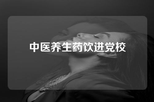 中医养生药饮进党校