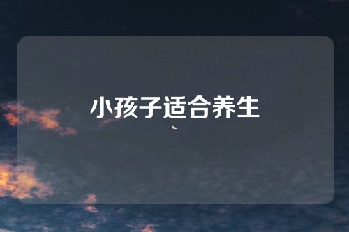 小孩子适合养生