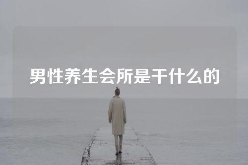 男性养生会所是干什么的