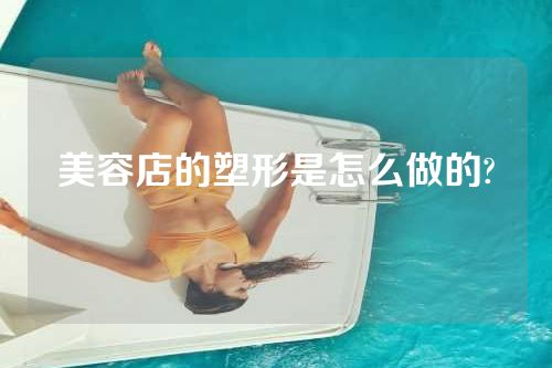 美容店的塑形是怎么做的?