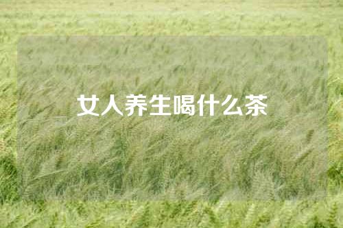 女人养生喝什么茶