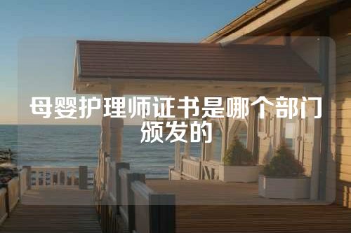 母婴护理师证书是哪个部门颁发的