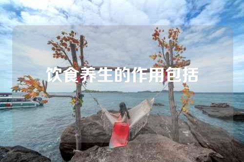 饮食养生的作用包括